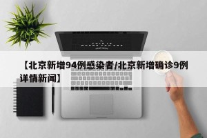 【北京新增94例感染者/北京新增确诊9例详情新闻】