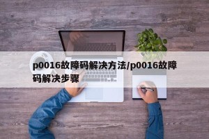 p0016故障码解决方法/p0016故障码解决步骤