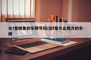 川f是哪里的车牌号码/川f是什么地方的车牌