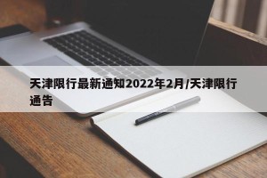 天津限行最新通知2022年2月/天津限行通告