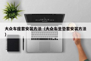 大众车座套安装方法（大众车坐垫套安装方法）