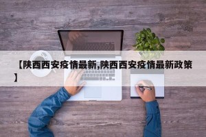 【陕西西安疫情最新,陕西西安疫情最新政策】