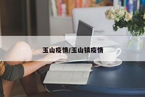玉山疫情/玉山镇疫情