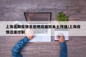 上海近期疫情系管理疏漏致本土传播/上海疫情迅速控制