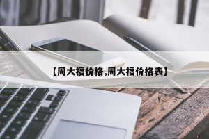 【周大福价格,周大福价格表】