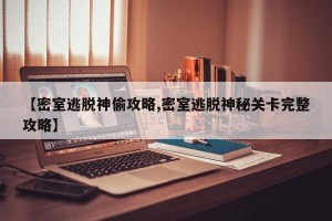 【密室逃脱神偷攻略,密室逃脱神秘关卡完整攻略】