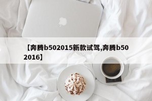 【奔腾b502015新款试驾,奔腾b502016】