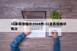 31省新增确诊3504例:31省新增确诊情况