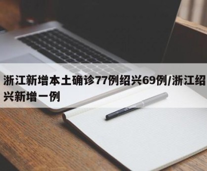 浙江新增本土确诊77例绍兴69例/浙江绍兴新增一例