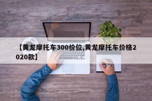 【黄龙摩托车300价位,黄龙摩托车价格2020款】