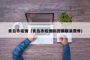 青岛市疫情（青岛市疫情防控银联消费券）