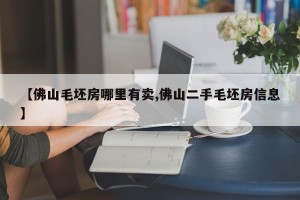 【佛山毛坯房哪里有卖,佛山二手毛坯房信息】