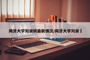 同济大学刘淑妍最新情况/同济大学刘淑玥