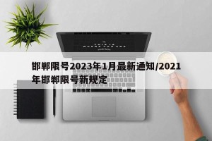 邯郸限号2023年1月最新通知/2021年邯郸限号新规定