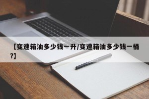 【变速箱油多少钱一升/变速箱油多少钱一桶?】