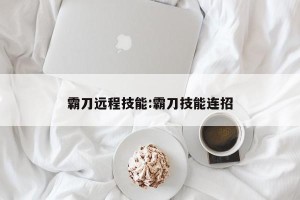霸刀远程技能:霸刀技能连招