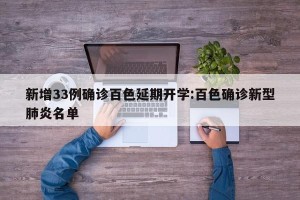 新增33例确诊百色延期开学:百色确诊新型肺炎名单