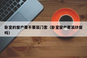 卧室的窗户要不要装门套（卧室窗户要装纱窗吗）