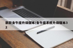 新款金牛座升级版本/金牛座系统升级版本32